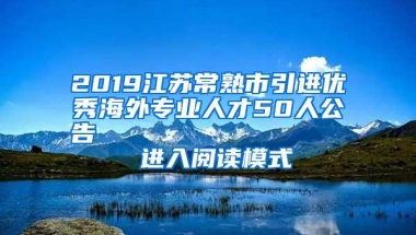 2019江苏常熟市引进优秀海外专业人才50人公告                进入阅读模式