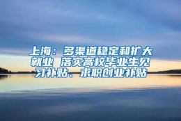 上海：多渠道稳定和扩大就业 落实高校毕业生见习补贴、求职创业补贴