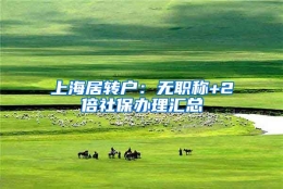 上海居转户：无职称+2倍社保办理汇总