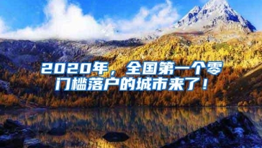 2020年，全国第一个零门槛落户的城市来了！