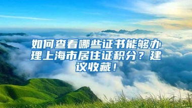 如何查看哪些证书能够办理上海市居住证积分？建议收藏！