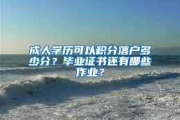 成人学历可以积分落户多少分？毕业证书还有哪些作业？