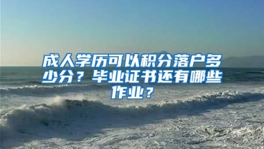 成人学历可以积分落户多少分？毕业证书还有哪些作业？