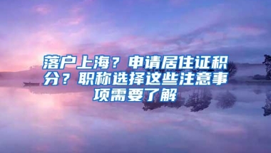 落户上海？申请居住证积分？职称选择这些注意事项需要了解