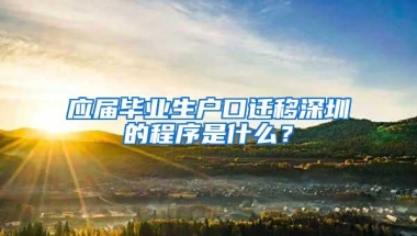 应届毕业生户口迁移深圳的程序是什么？