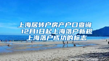 上海居转户房产户口查询 12月1日起上海落户新规 上海落户成功的标志