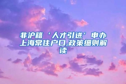 非沪籍‘人才引进’申办上海常住户口,政策细则解读