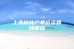 上海居转户单位资质待审核