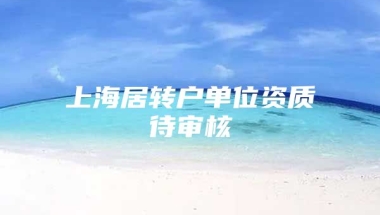 上海居转户单位资质待审核