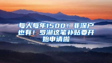 每人每年1500！非深户也有！罗湖这笔补贴要开始申请啦