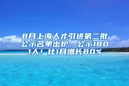 8月上海人才引进第二批公示名单出炉，公示1801人！比1月增长80%