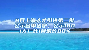 8月上海人才引进第二批公示名单出炉，公示1801人！比1月增长80%