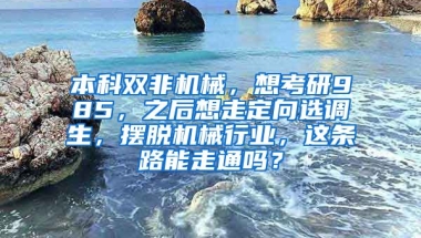 本科双非机械，想考研985，之后想走定向选调生，摆脱机械行业，这条路能走通吗？