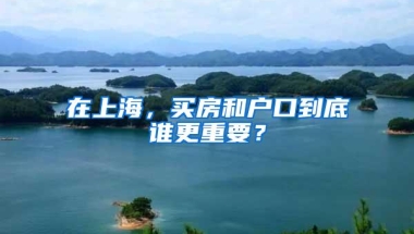 在上海，买房和户口到底谁更重要？