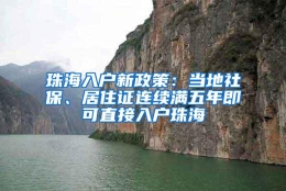 珠海入户新政策：当地社保、居住证连续满五年即可直接入户珠海