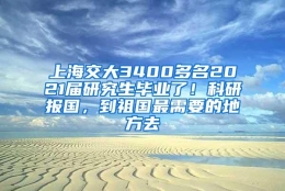 上海交大3400多名2021届研究生毕业了！科研报国，到祖国最需要的地方去