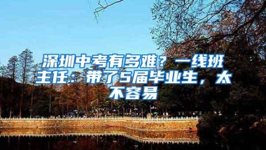 深圳中考有多难？一线班主任：带了5届毕业生，太不容易