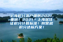 上海积分落户细则2021，重磅！2021＊上海居住证积分计算标准！附常规积分达标方案！