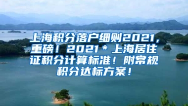 上海积分落户细则2021，重磅！2021＊上海居住证积分计算标准！附常规积分达标方案！