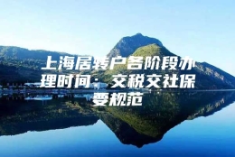 上海居转户各阶段办理时间：交税交社保要规范