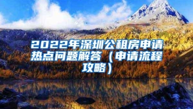 2022年深圳公租房申请热点问题解答（申请流程攻略）