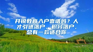 开锐教育入户靠谱吗？人才引进落户、积分落户，总有一款适合你