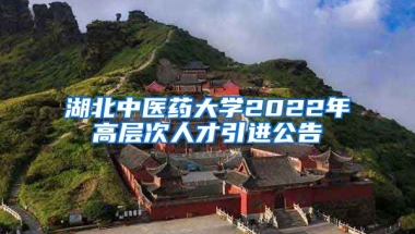 湖北中医药大学2022年高层次人才引进公告