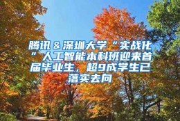 腾讯＆深圳大学“实战化”人工智能本科班迎来首届毕业生，超9成学生已落实去向