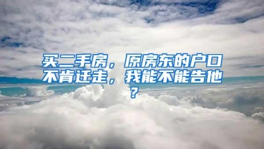 买二手房，原房东的户口不肯迁走，我能不能告他？