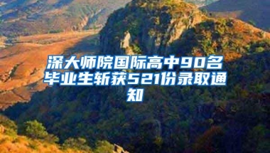 深大师院国际高中90名毕业生斩获521份录取通知