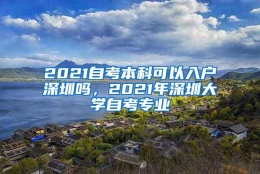 2021自考本科可以入户深圳吗，2021年深圳大学自考专业