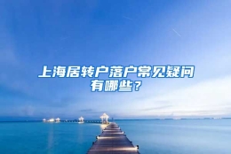 上海居转户落户常见疑问有哪些？