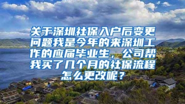 关于深圳社保入户后变更问题我是今年的来深圳工作的应届毕业生，公司帮我买了几个月的社保流程怎么更改呢？