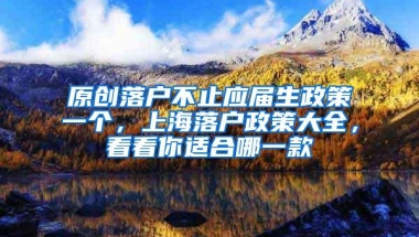 原创落户不止应届生政策一个，上海落户政策大全，看看你适合哪一款