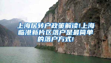 上海居转户政策解读!上海临港新片区落户是最简单的落户方式!