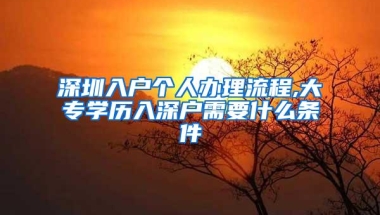 深圳入户个人办理流程,大专学历入深户需要什么条件