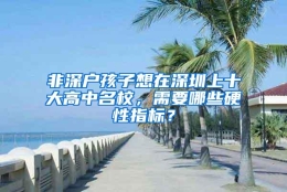 非深户孩子想在深圳上十大高中名校，需要哪些硬性指标？