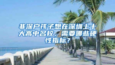 非深户孩子想在深圳上十大高中名校，需要哪些硬性指标？