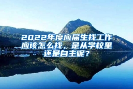 2022年度应届生找工作应该怎么找，是从学校里还是自主呢？