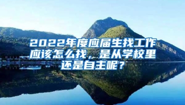 2022年度应届生找工作应该怎么找，是从学校里还是自主呢？