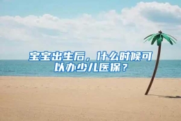 宝宝出生后，什么时候可以办少儿医保？