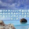 复旦大学2022年面向海外高校优秀本科毕业生招收直接攻读博士学位研究生公告