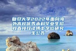 复旦大学2022年面向海外高校优秀本科毕业生招收直接攻读博士学位研究生公告