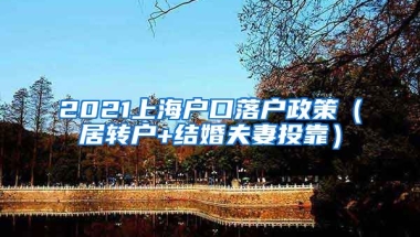 2021上海户口落户政策（居转户+结婚夫妻投靠）