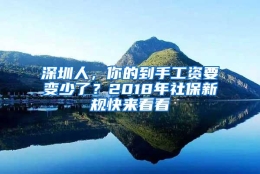 深圳人，你的到手工资要变少了？2018年社保新规快来看看