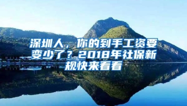 深圳人，你的到手工资要变少了？2018年社保新规快来看看