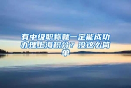 有中级职称就一定能成功办理上海积分？没这么简单