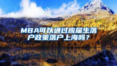 MBA可以通过应届生落户政策落户上海吗？