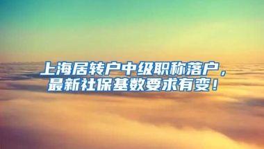 上海居转户中级职称落户，最新社保基数要求有变！