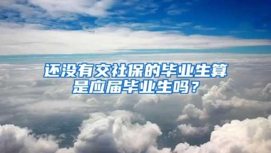 还没有交社保的毕业生算是应届毕业生吗？